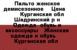 Пальто женское демисезонное  › Цена ­ 2 000 - Курганская обл., Шадринский р-н Одежда, обувь и аксессуары » Женская одежда и обувь   . Курганская обл.